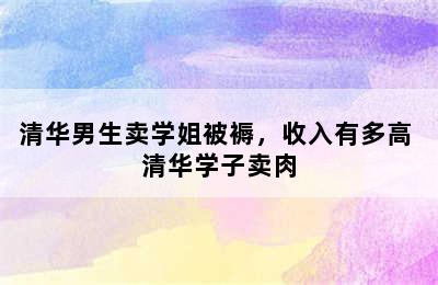 清华男生卖学姐被褥，收入有多高 清华学子卖肉